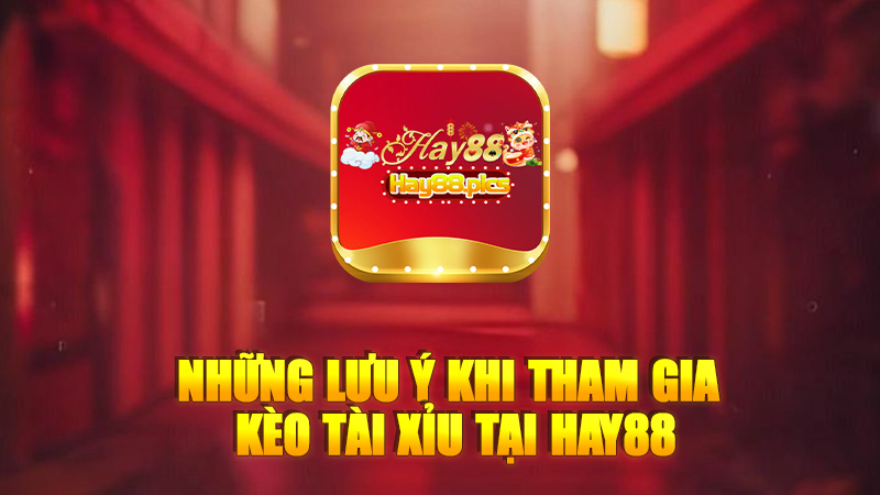 Những lưu ý khi tham gia Kèo Tài xỉu tại Hay88